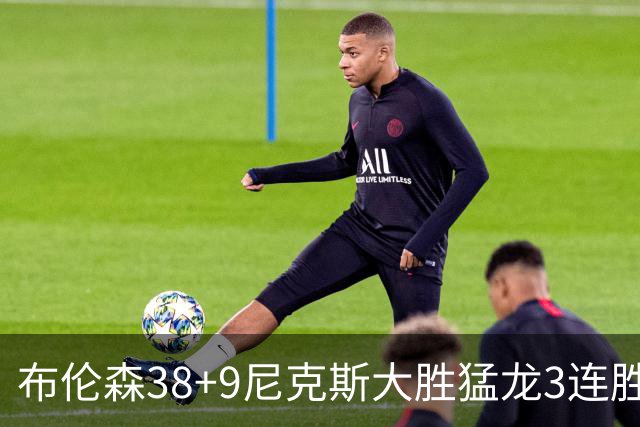 布伦森38+9尼克斯大胜猛龙3连胜 公牛大胜灰熊